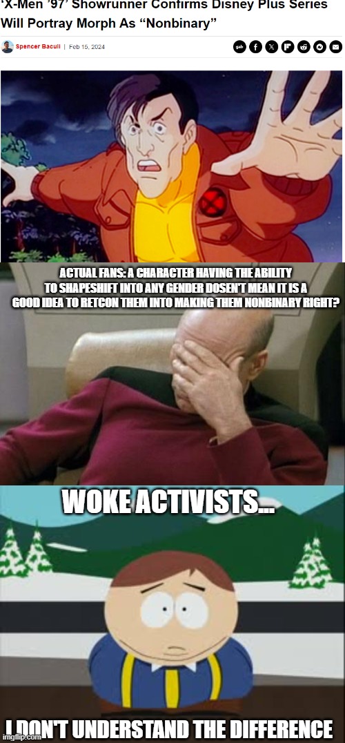 Mophbinary | ACTUAL FANS: A CHARACTER HAVING THE ABILITY TO SHAPESHIFT INTO ANY GENDER DOSEN'T MEAN IT IS A GOOD IDEA TO RETCON THEM INTO MAKING THEM NONBINARY RIGHT? WOKE ACTIVISTS... I DON'T UNDERSTAND THE DIFFERENCE | image tagged in memes,captain picard facepalm,xmen,marvel comics | made w/ Imgflip meme maker