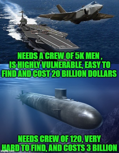 lets chat | NEEDS A CREW OF 5K MEN , IS HIGHLY VULNERABLE, EASY TO FIND AND COST 20 BILLION DOLLARS; NEEDS CREW OF 120, VERY HARD TO FIND, AND COSTS 3 BILLION | image tagged in aircraft carrier takeoff,submarine | made w/ Imgflip meme maker