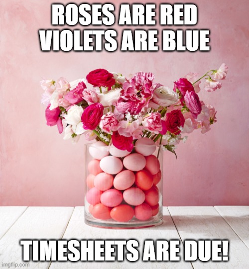 Valentines Timesheet | ROSES ARE RED
VIOLETS ARE BLUE; TIMESHEETS ARE DUE! | image tagged in be my eggentine | made w/ Imgflip meme maker
