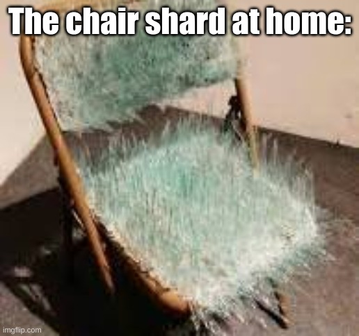 The chair shard at home: | made w/ Imgflip meme maker