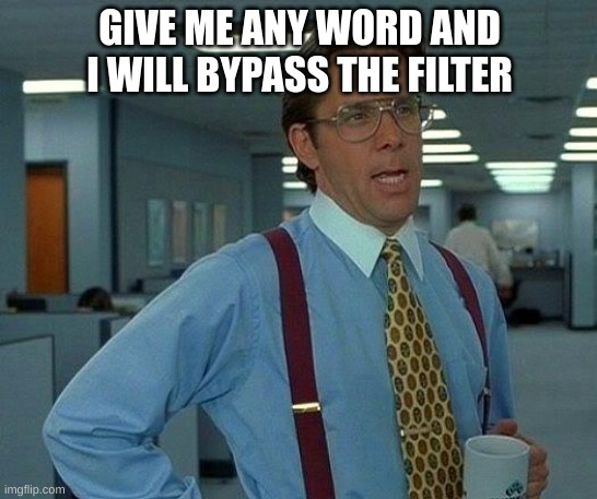 That Would Be Great Meme | GIVE ME ANY WORD AND I WILL BYPASS THE FILTER | image tagged in memes,that would be great | made w/ Imgflip meme maker