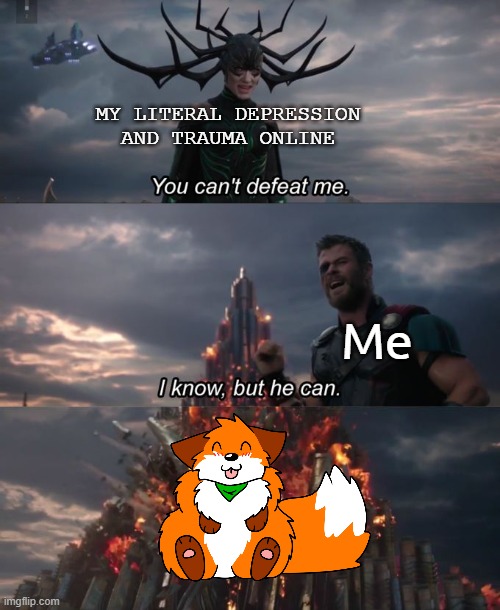 E | MY LITERAL DEPRESSION AND TRAUMA ONLINE; Me | image tagged in you can't defeat me,fox,furry,da,wholesome | made w/ Imgflip meme maker