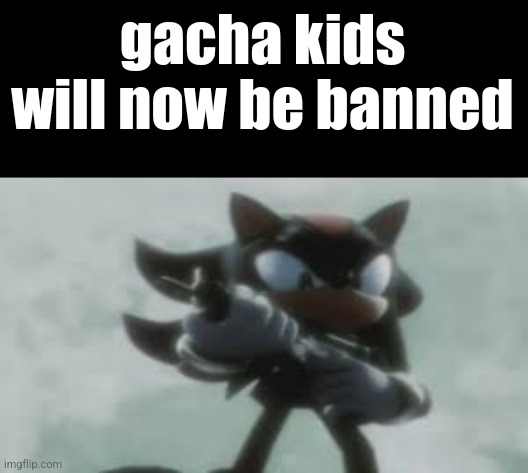 Shadow the hedgehog with a gun | gacha kids will now be banned | image tagged in shadow the hedgehog with a gun | made w/ Imgflip meme maker