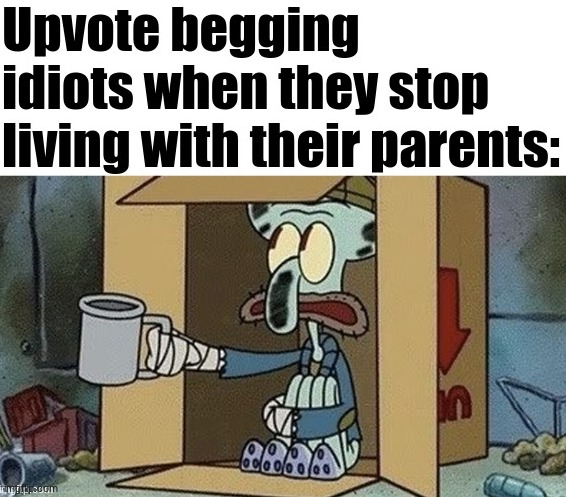 Upvote begging idiots | image tagged in upvote begging idiots | made w/ Imgflip meme maker
