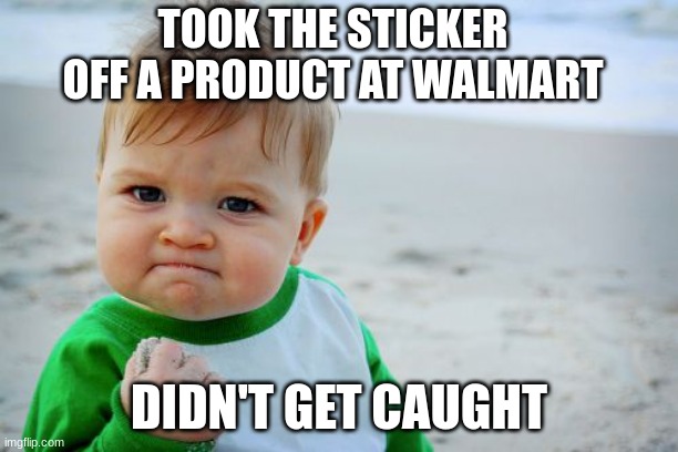 don't do this | TOOK THE STICKER OFF A PRODUCT AT WALMART; DIDN'T GET CAUGHT | image tagged in memes,funny,relatable | made w/ Imgflip meme maker