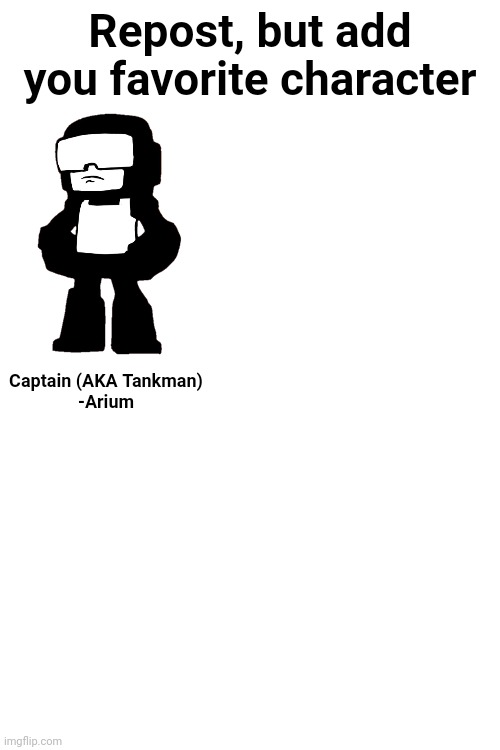 Repost, but add you favorite character; Captain (AKA Tankman)
-Arium | made w/ Imgflip meme maker