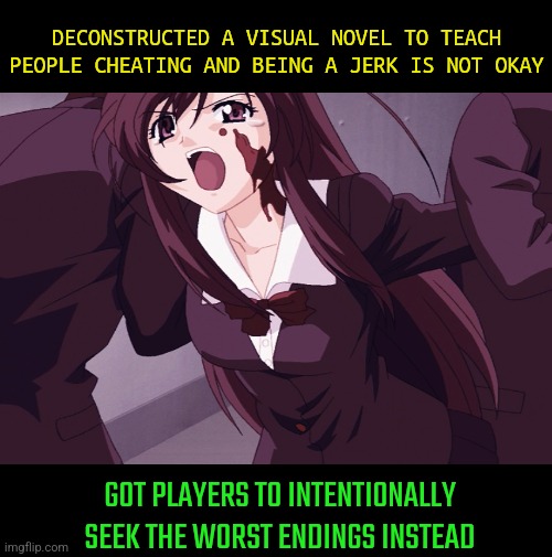 Bad news is rich news | DECONSTRUCTED A VISUAL NOVEL TO TEACH PEOPLE CHEATING AND BEING A JERK IS NOT OKAY; GOT PLAYERS TO INTENTIONALLY SEEK THE WORST ENDINGS INSTEAD | image tagged in kotonoha katsura,school days | made w/ Imgflip meme maker