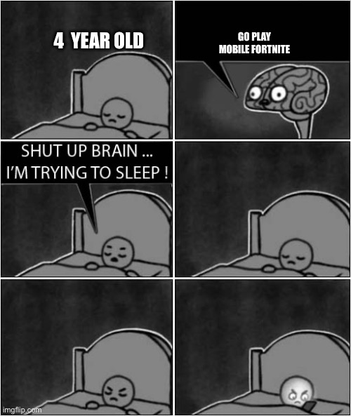 shut up brain, i'm trying to sleep | GO PLAY MOBILE FORTNITE; 4  YEAR OLD | image tagged in shut up brain i'm trying to sleep | made w/ Imgflip meme maker