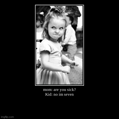 lol | mom: are you sick?
Kid: no im seven | | image tagged in funny,demotivationals | made w/ Imgflip demotivational maker