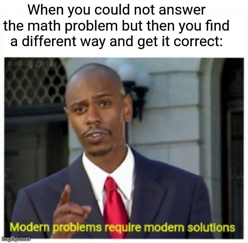Quick meme | When you could not answer the math problem but then you find a different way and get it correct: | image tagged in modern problems,memes,school,test,middle school | made w/ Imgflip meme maker