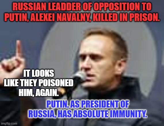 "It takes more than guns to kill a man," The Ballad of Joe Hill | RUSSIAN LEADDER OF OPPOSITION TO PUTIN, ALEXEI NAVALNY, KILLED IN PRISON. IT LOOKS LIKE THEY POISONED HIM, AGAIN. PUTIN, AS PRESIDENT OF RUSSIA, HAS ABSOLUTE IMMUNITY. | image tagged in politics | made w/ Imgflip meme maker
