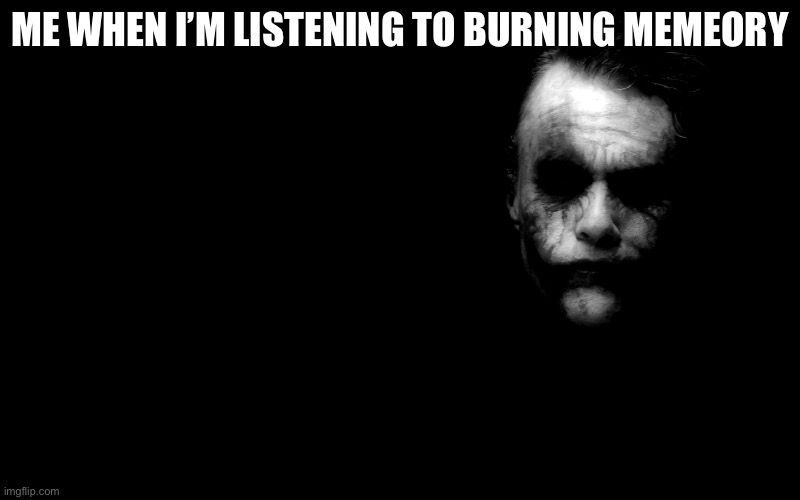 Joker in Shadows | ME WHEN I’M LISTENING TO BURNING MEMEORY | image tagged in joker in shadows | made w/ Imgflip meme maker