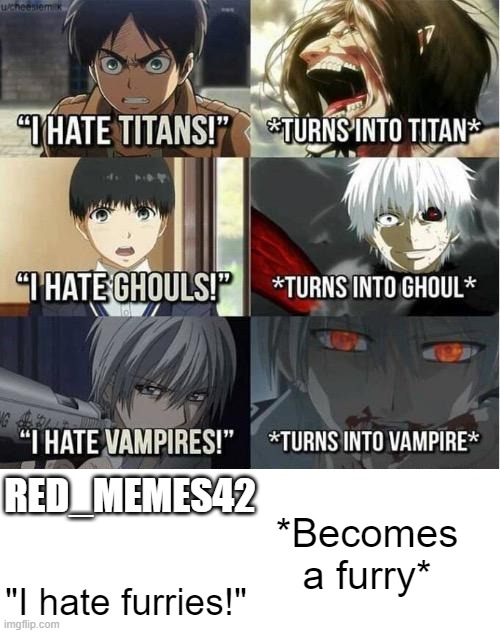 I hate Titans! turns into Titan | RED_MEMES42; *Becomes a furry*; "I hate furries!" | image tagged in i hate titans turns into titan | made w/ Imgflip meme maker
