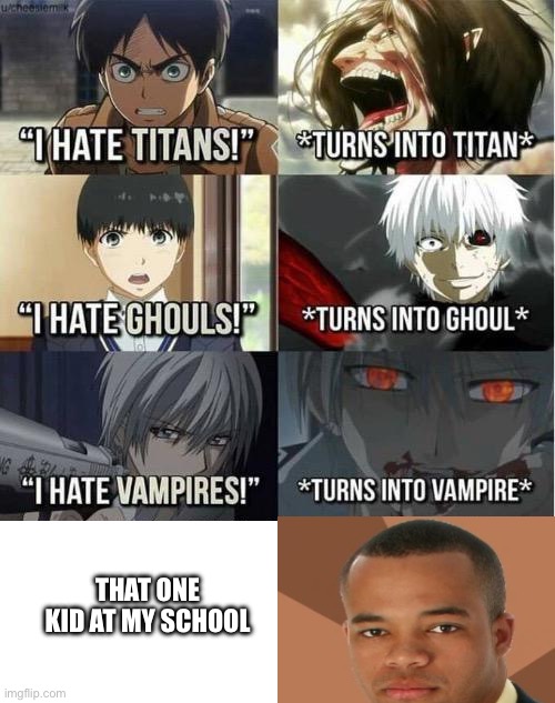 I hate Titans! turns into Titan | THAT ONE KID AT MY SCHOOL | image tagged in i hate titans turns into titan | made w/ Imgflip meme maker