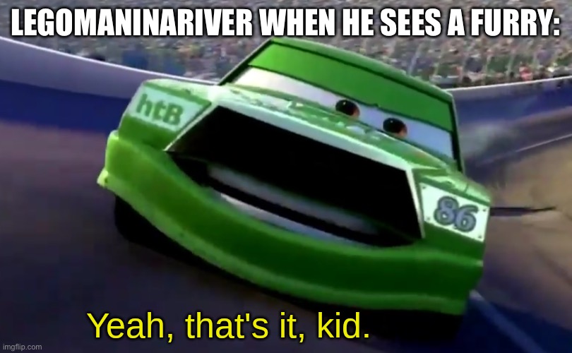 The furry is gonna die | LEGOMANINARIVER WHEN HE SEES A FURRY: | image tagged in yeah that's it kid | made w/ Imgflip meme maker
