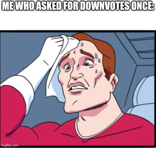 ME WHO ASKED FOR DOWNVOTES ONCE: | made w/ Imgflip meme maker