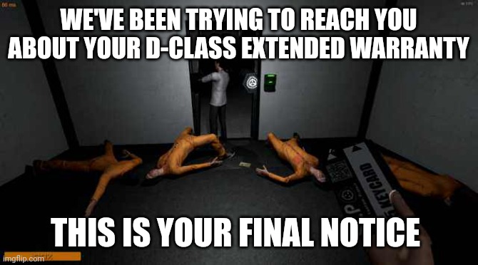 D class | WE'VE BEEN TRYING TO REACH YOU ABOUT YOUR D-CLASS EXTENDED WARRANTY; THIS IS YOUR FINAL NOTICE | image tagged in scp | made w/ Imgflip meme maker