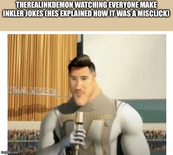 Metroman Realization | THEREALINKDEMON WATCHING EVERYONE MAKE INKLER JOKES (HES EXPLAINED HOW IT WAS A MISCLICK) | image tagged in metroman realization | made w/ Imgflip meme maker