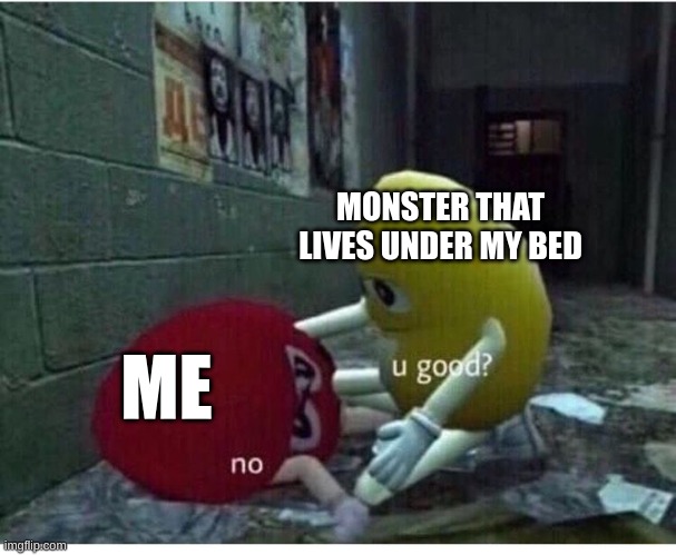 U Good No | MONSTER THAT LIVES UNDER MY BED; ME | image tagged in u good no | made w/ Imgflip meme maker