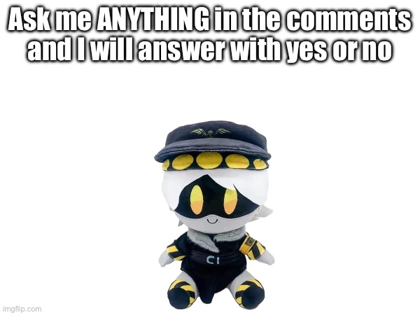 Ask me ANYTHING | Ask me ANYTHING in the comments and I will answer with yes or no | image tagged in ask me,murder drones | made w/ Imgflip meme maker