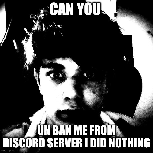 ? | CAN YOU; UN BAN ME FROM DISCORD SERVER I DID NOTHING | image tagged in scary riplos | made w/ Imgflip meme maker