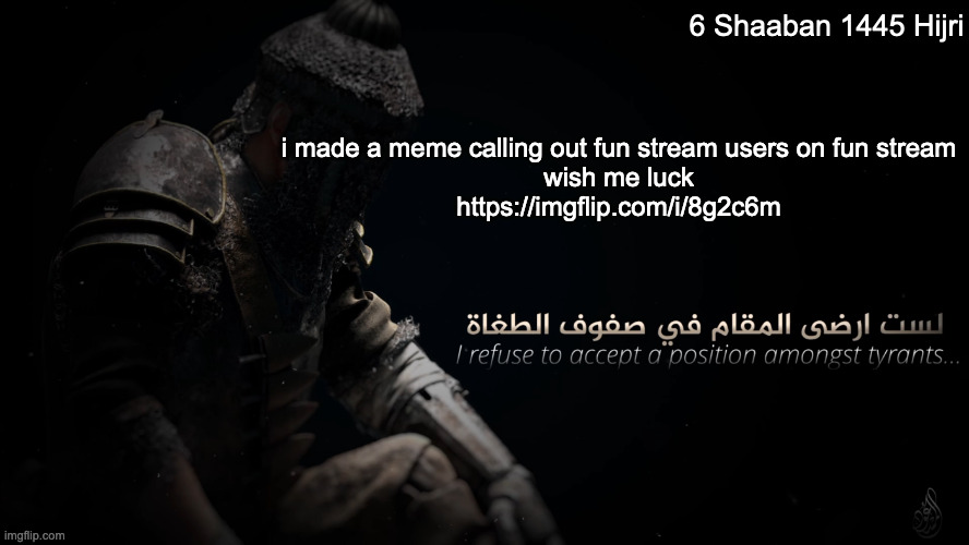 https://imgflip.com/i/8g2c6m | 6 Shaaban 1445 Hijri; i made a meme calling out fun stream users on fun stream
wish me luck
https://imgflip.com/i/8g2c6m | image tagged in mujahidluigi announcement template | made w/ Imgflip meme maker