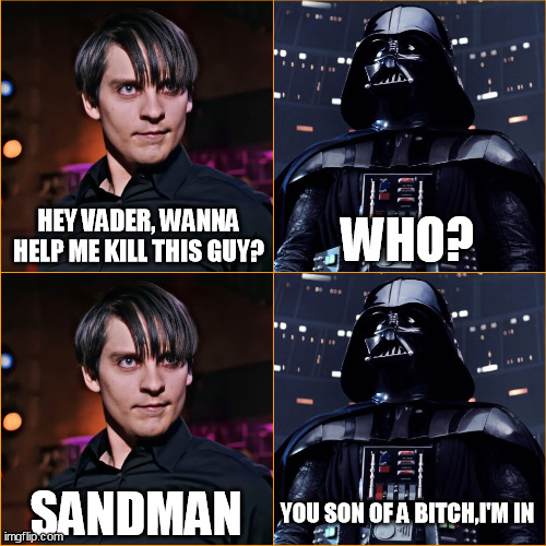 Evil Peter Parker asks Vader to Help him with Sandman | HEY VADER, WANNA HELP ME KILL THIS GUY? WHO? SANDMAN; YOU SON OF A BITCH,I'M IN | image tagged in evil peter paker vs darth vader | made w/ Imgflip meme maker