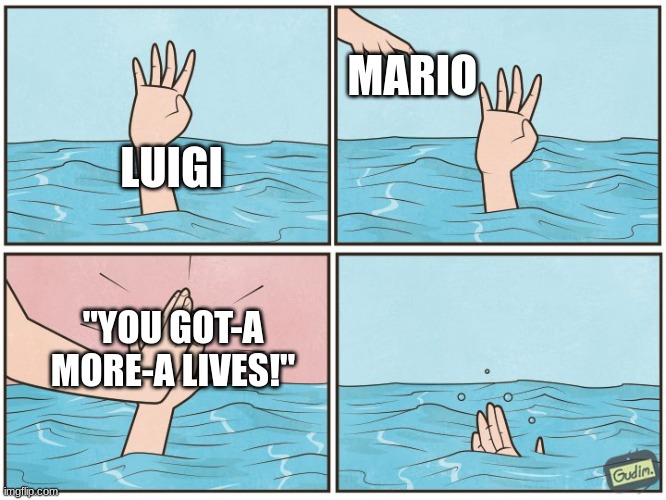 High five drown | MARIO; LUIGI; "YOU GOT-A MORE-A LIVES!" | image tagged in high five drown | made w/ Imgflip meme maker