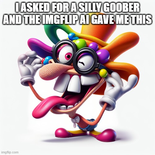 there goes 1 of my free ai temps for the month | I ASKED FOR A SILLY GOOBER AND THE IMGFLIP AI GAVE ME THIS | made w/ Imgflip meme maker