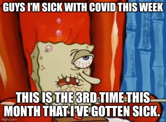 Can I get some emotional support plz. Thx | GUYS I’M SICK WITH COVID THIS WEEK; THIS IS THE 3RD TIME THIS MONTH THAT I’VE GOTTEN SICK. | image tagged in sick spongebob,sick irl | made w/ Imgflip meme maker