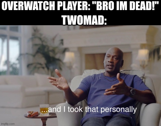 e | OVERWATCH PLAYER: "BRO IM DEAD!"; TWOMAD: | image tagged in and i took that personally,dead,bruh moment | made w/ Imgflip meme maker