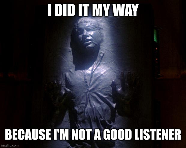 You just don't listen, Han! | I DID IT MY WAY; BECAUSE I'M NOT A GOOD LISTENER | image tagged in han solo frozen,my way,frank sinatra,memes,bad feeling,star wars | made w/ Imgflip meme maker