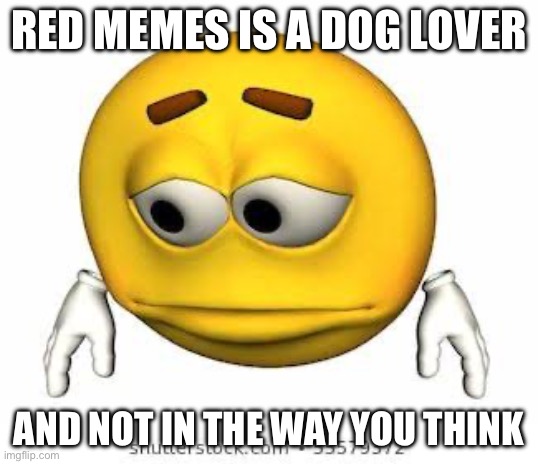 Sad stock emoji | RED MEMES IS A DOG LOVER; AND NOT IN THE WAY YOU THINK | image tagged in sad stock emoji | made w/ Imgflip meme maker