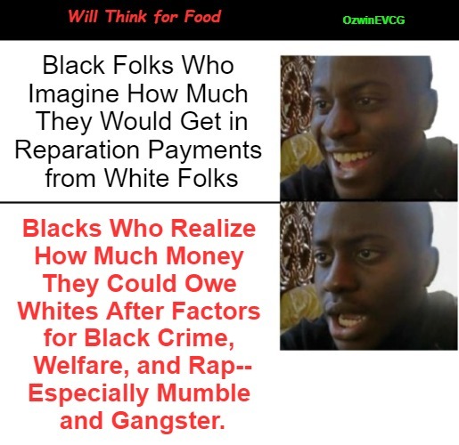 Will Think for Food | image tagged in dark humor,whites were slaves too,real talk,disappointed black guy,reparations,black people | made w/ Imgflip meme maker