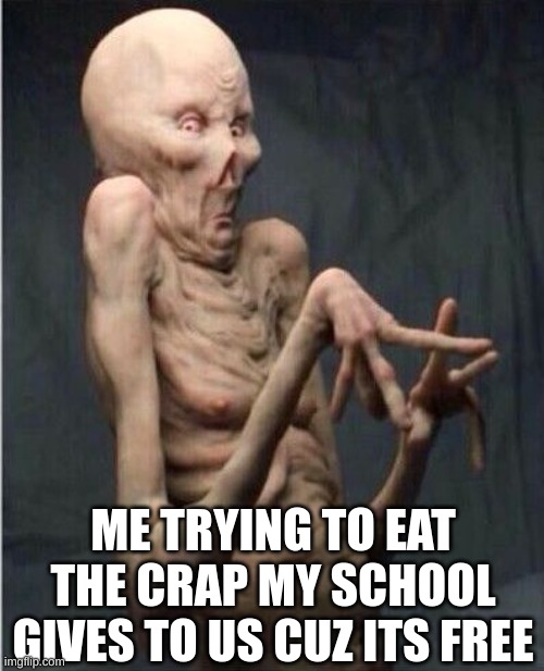 its aufull | ME TRYING TO EAT THE CRAP MY SCHOOL GIVES TO US CUZ ITS FREE | image tagged in grossed out alien | made w/ Imgflip meme maker