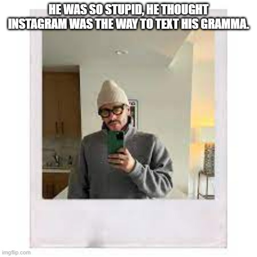 meme by Brad Instagram is used to text grammas | HE WAS SO STUPID, HE THOUGHT INSTAGRAM WAS THE WAY TO TEXT HIS GRAMMA. | image tagged in gaming,pc gaming,computer,instagram,texting,funny meme | made w/ Imgflip meme maker