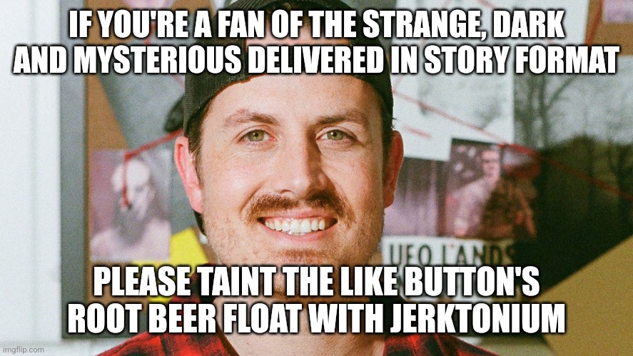 Tainted jerktonium root beer float for the like button | IF YOU'RE A FAN OF THE STRANGE, DARK AND MYSTERIOUS DELIVERED IN STORY FORMAT; PLEASE TAINT THE LIKE BUTTON'S ROOT BEER FLOAT WITH JERKTONIUM | image tagged in mrballen like button skit,dessert,spongebob,jpfan102504 | made w/ Imgflip meme maker