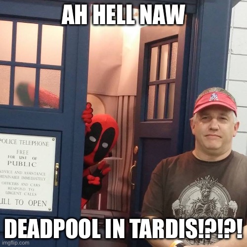 I have no son | AH HELL NAW; DEADPOOL IN TARDIS!?!?! | image tagged in i have no son | made w/ Imgflip meme maker
