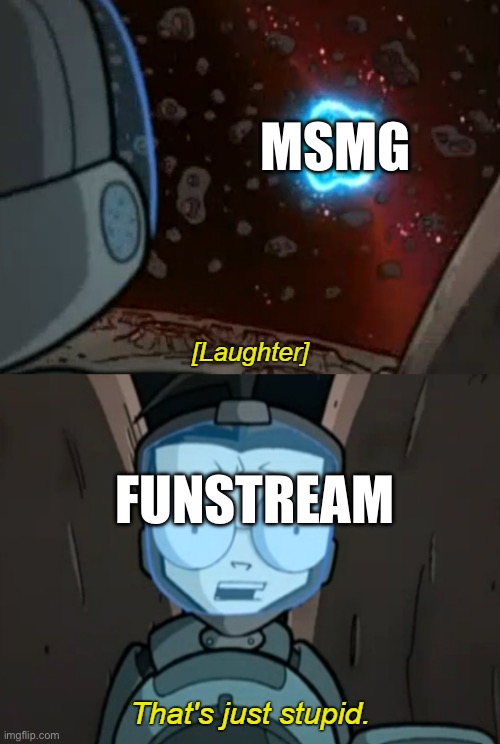 That's Just Stupid | MSMG; FUNSTREAM | image tagged in that's just stupid | made w/ Imgflip meme maker