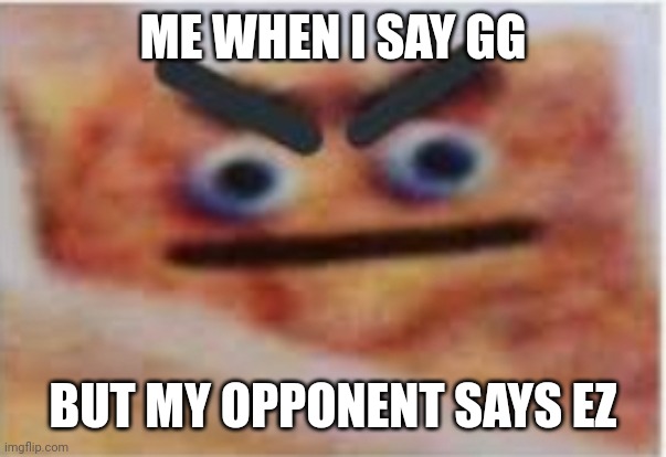 They be ruining the mood | ME WHEN I SAY GG; BUT MY OPPONENT SAYS EZ | image tagged in angry cinnamon toast crunch | made w/ Imgflip meme maker