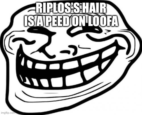 Troll Face | RIPLOS’S HAIR IS A PEED ON LOOFA | image tagged in memes,troll face | made w/ Imgflip meme maker