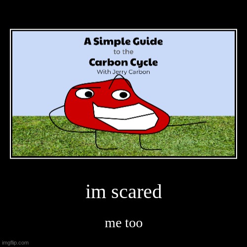 I made this for a science project | im scared | me too | image tagged in funny,demotivationals | made w/ Imgflip demotivational maker