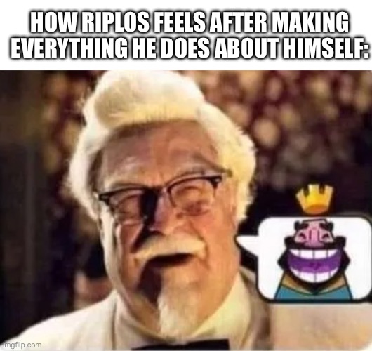 HE HE HE HA | HOW RIPLOS FEELS AFTER MAKING EVERYTHING HE DOES ABOUT HIMSELF: | image tagged in he he he ha | made w/ Imgflip meme maker