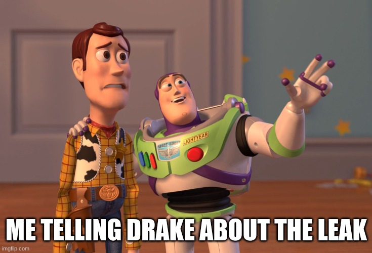 X, X Everywhere | ME TELLING DRAKE ABOUT THE LEAK | image tagged in memes,x x everywhere | made w/ Imgflip meme maker