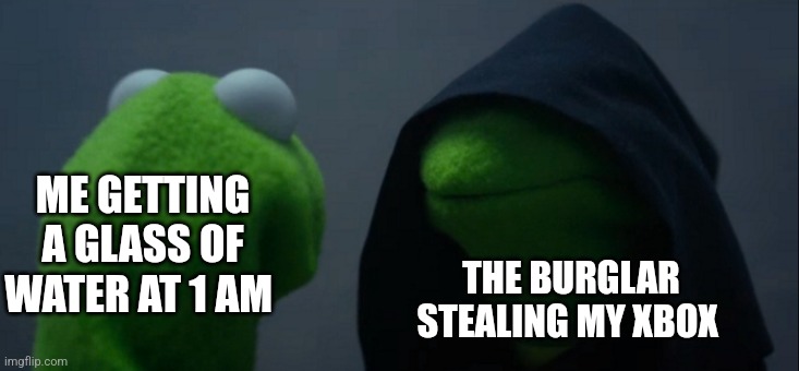 Don't mind me, just burrowing your Xbox | ME GETTING A GLASS OF WATER AT 1 AM; THE BURGLAR STEALING MY XBOX | image tagged in memes,evil kermit,jpfan102504 | made w/ Imgflip meme maker