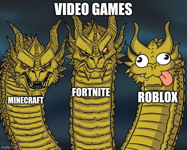 Video games | VIDEO GAMES; FORTNITE; ROBLOX; MINECRAFT | image tagged in three-headed dragon | made w/ Imgflip meme maker
