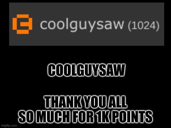 1K POINTS | COOLGUYSAW; THANK YOU ALL SO MUCH FOR 1K POINTS | image tagged in 1000points,imgflip points,cool,crazy,excited,oh wow are you actually reading these tags | made w/ Imgflip meme maker