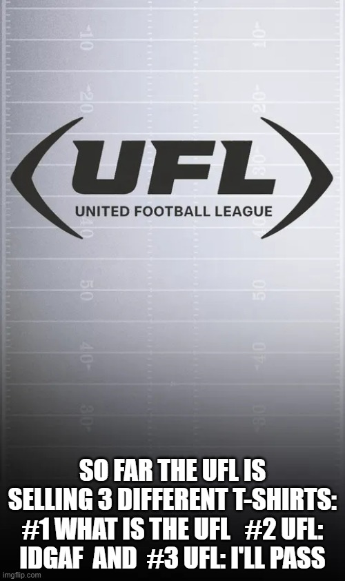 meme by Brad The United Football League t-shirts | SO FAR THE UFL IS SELLING 3 DIFFERENT T-SHIRTS: #1 WHAT IS THE UFL   #2 UFL: IDGAF  AND  #3 UFL: I'LL PASS | image tagged in sports,football,funny memes,t-shirt,humor | made w/ Imgflip meme maker