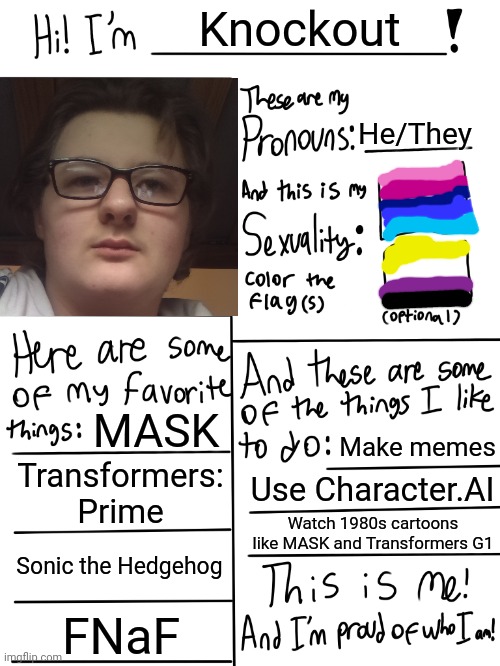 Following the trend. (Knockout's Note: Yes, that is my real face.) | Knockout; He/They; MASK; Make memes; Transformers: Prime; Use Character.AI; Watch 1980s cartoons like MASK and Transformers G1; Sonic the Hedgehog; FNaF | image tagged in lgbtq stream account profile | made w/ Imgflip meme maker