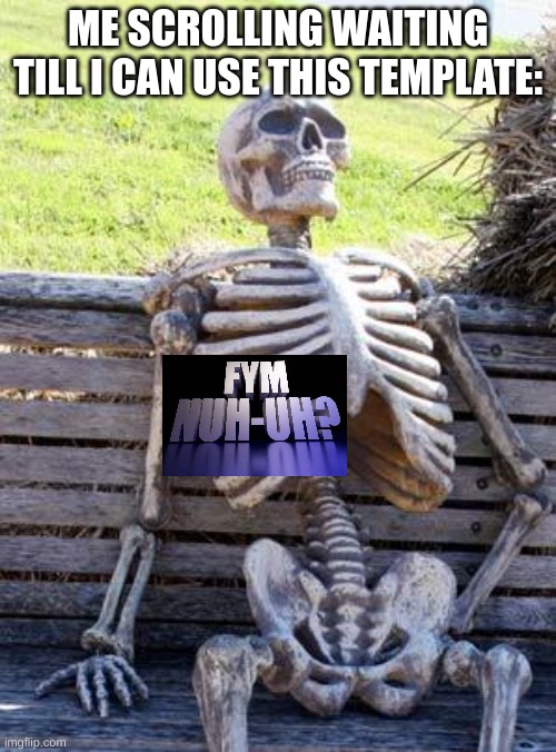 Ain't gonna happen | ME SCROLLING WAITING TILL I CAN USE THIS TEMPLATE: | image tagged in memes,waiting skeleton | made w/ Imgflip meme maker